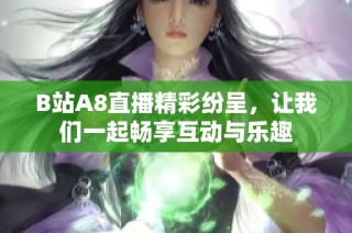B站A8直播精彩纷呈，让我们一起畅享互动与乐趣