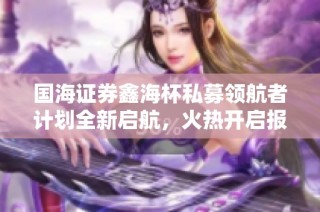 国海证券鑫海杯私募领航者计划全新启航，火热开启报名通道