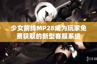 少女前线MP28成为玩家免费获取的新型客服系统
