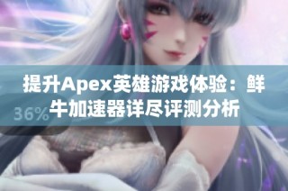 提升Apex英雄游戏体验：鲜牛加速器详尽评测分析