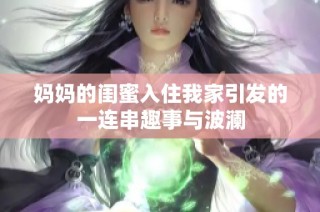 妈妈的闺蜜入住我家引发的一连串趣事与波澜