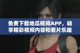免费下载地瓜视频APP，畅享精彩视频内容和看片乐趣