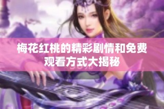 梅花红桃的精彩剧情和免费观看方式大揭秘