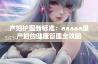 产妇护理新标准：aaaaa级产妇的健康管理全攻略