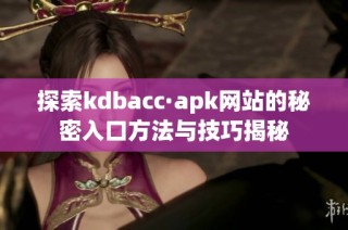 探索kdbacc·apk网站的秘密入口方法与技巧揭秘