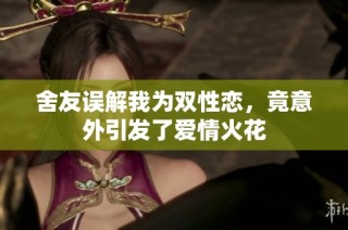 舍友误解我为双性恋，竟意外引发了爱情火花