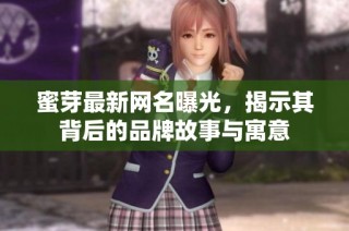 蜜芽最新网名曝光，揭示其背后的品牌故事与寓意