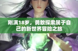 刚满18岁，勇敢探索属于自己的新世界冒险之旅
