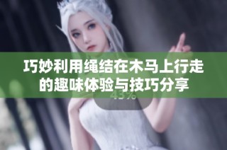 巧妙利用绳结在木马上行走的趣味体验与技巧分享