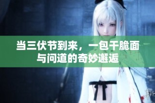 当三伏节到来，一包干脆面与问道的奇妙邂逅