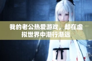 我的老公热爱游戏，却在虚拟世界中渐行渐远