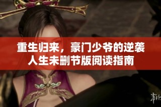 重生归来，豪门少爷的逆袭人生未删节版阅读指南