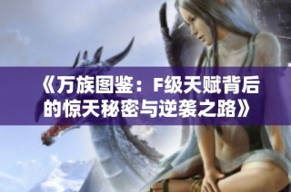 《万族图鉴：F级天赋背后的惊天秘密与逆袭之路》
