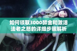 如何领取3000醉金和激活法老之怒的详细步骤解析