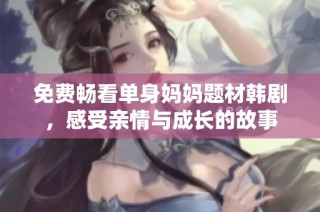 免费畅看单身妈妈题材韩剧，感受亲情与成长的故事