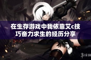 在生存游戏中我依靠艾c技巧奋力求生的经历分享