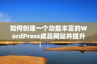 如何创建一个功能丰富的WordPress成品网站并提升用户体验