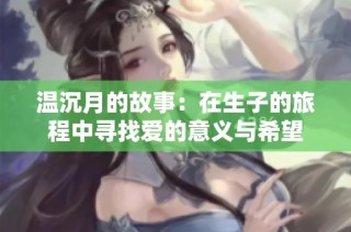 温沉月的故事：在生子的旅程中寻找爱的意义与希望
