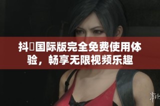 抖抈国际版完全免费使用体验，畅享无限视频乐趣