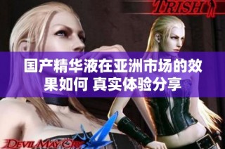 国产精华液在亚洲市场的效果如何 真实体验分享