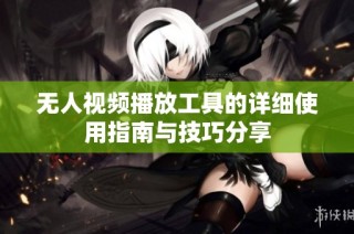 无人视频播放工具的详细使用指南与技巧分享