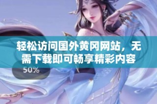 轻松访问国外黄冈网站，无需下载即可畅享精彩内容