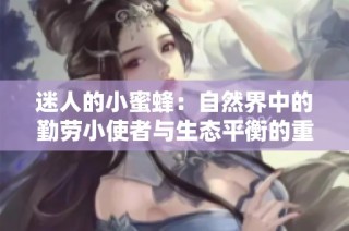 迷人的小蜜蜂：自然界中的勤劳小使者与生态平衡的重要性
