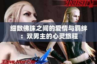细数佛珠之间的爱情与羁绊：双男主的心灵旅程