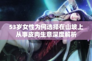 53岁女性为何选择在山坡上从事皮肉生意深度解析