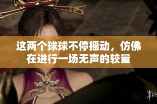 这两个球球不停摇动，仿佛在进行一场无声的较量