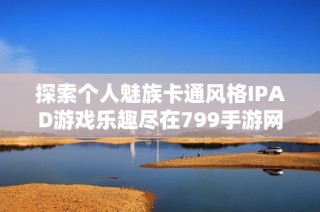 探索个人魅族卡通风格IPAD游戏乐趣尽在799手游网