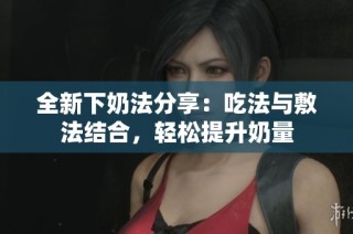 全新下奶法分享：吃法与敷法结合，轻松提升奶量