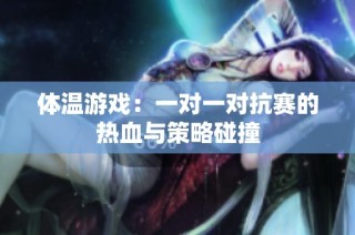体温游戏：一对一对抗赛的热血与策略碰撞