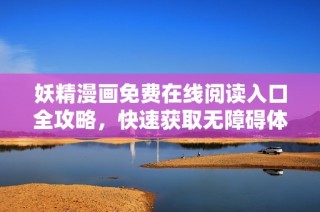 妖精漫画免费在线阅读入口全攻略，快速获取无障碍体验