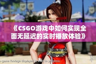 《CSGO游戏中如何实现全面无延迟的实时播放体验》