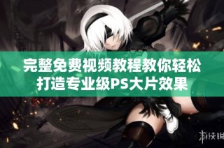 完整免费视频教程教你轻松打造专业级PS大片效果