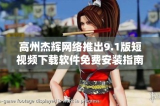 高州杰辉网络推出9.1版短视频下载软件免费安装指南