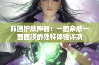韩国护肤神器：一面亲肤一面面膜的独特体验评测