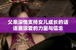 父亲深情支持女儿成长的话语展现爱的力量与信念