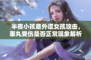 半夜小孩意外遭女孩攻击，睾丸受伤是否正常现象解析