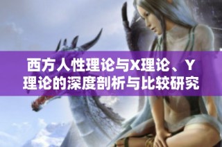 西方人性理论与X理论、Y理论的深度剖析与比较研究