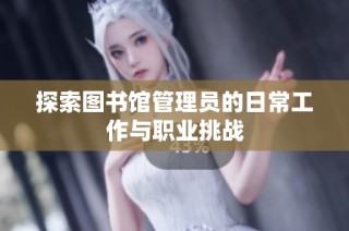 探索图书馆管理员的日常工作与职业挑战