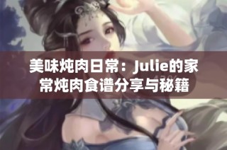 美味炖肉日常：Julie的家常炖肉食谱分享与秘籍