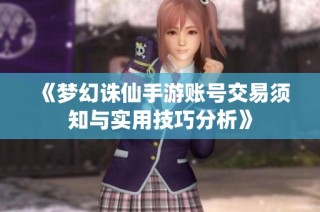 《梦幻诛仙手游账号交易须知与实用技巧分析》