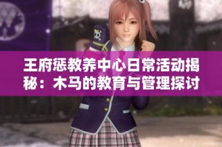 王府惩教养中心日常活动揭秘：木马的教育与管理探讨