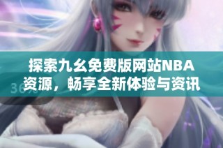 探索九幺免费版网站NBA资源，畅享全新体验与资讯