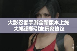 火影忍者手游全新版本上线 大幅调整引发玩家热议