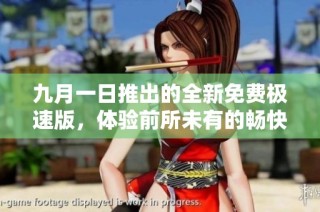 九月一日推出的全新免费极速版，体验前所未有的畅快感