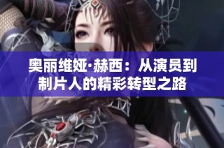 奥丽维娅·赫西：从演员到制片人的精彩转型之路
