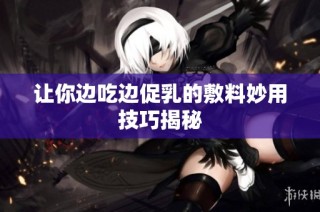 让你边吃边促乳的敷料妙用技巧揭秘